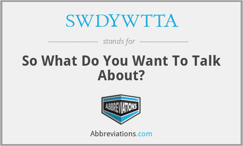 SWDYWTTA - So What Do You Want To Talk About?