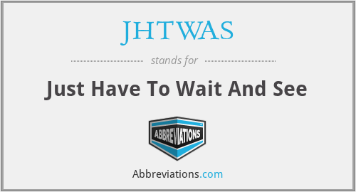JHTWAS - Just Have To Wait And See