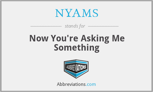 NYAMS - Now You're Asking Me Something