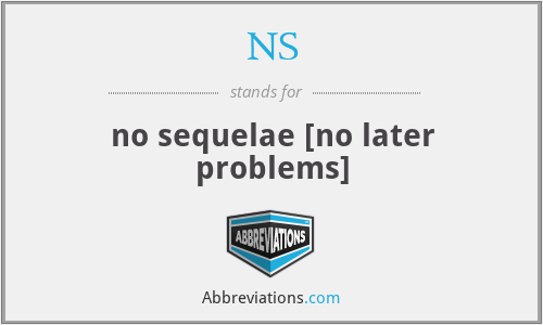 NS - no sequelae [no later problems]