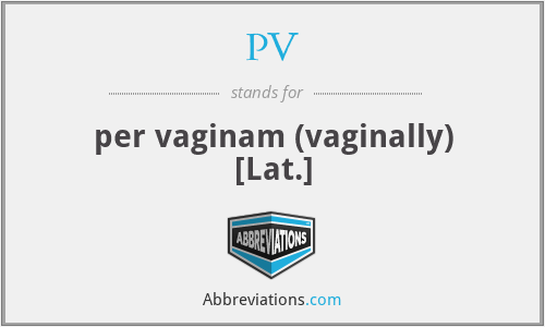 PV - per vaginam (vaginally) [Lat.]