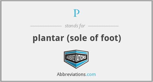 P - plantar (sole of foot)