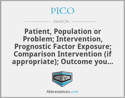 PICO - Patient, Population or Problem; Intervention, Prognostic Factor Exposure; Comparison Intervention (if appropriate); Outcome you would like to measure or achieve