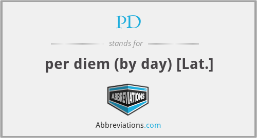 PD - per diem (by day) [Lat.]
