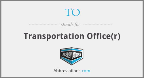 TO - Transportation Office(r)