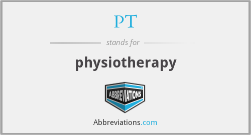 PT - physiotherapy