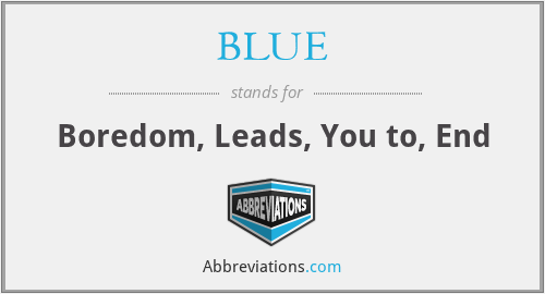 BLUE - Boredom, Leads, You to, End