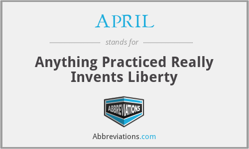 APRIL - Anything Practiced Really Invents Liberty