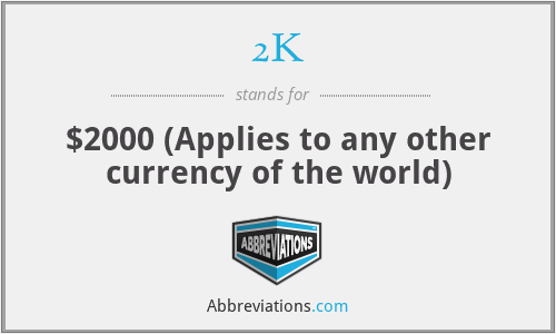2K - $2000 (Applies to any other currency of the world)