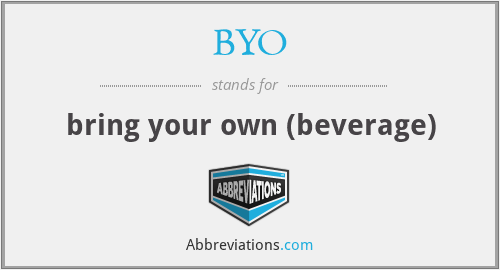 BYO - bring your own (beverage)