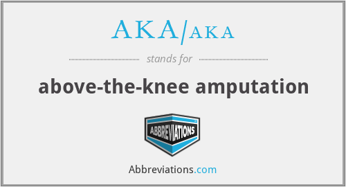 AKA/aka - above-the-knee amputation