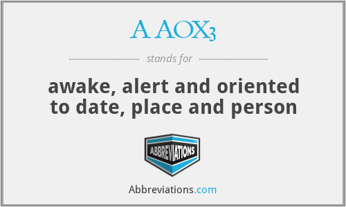 AAOX3 - awake, alert and oriented to date, place and person