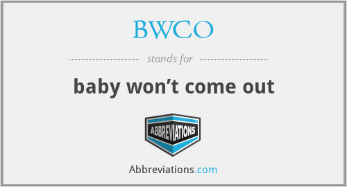 BWCO - baby won’t come out