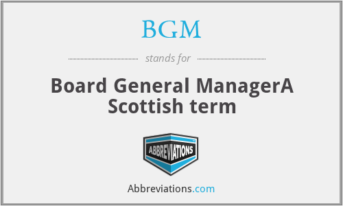 BGM - Board General ManagerA Scottish term