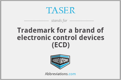 TASER - Trademark for a brand of electronic control devices (ECD)