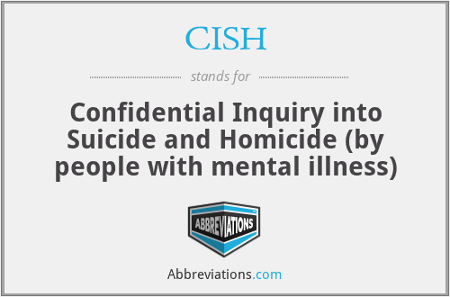 CISH - Confidential Inquiry into Suicide and Homicide (by people with mental illness)
