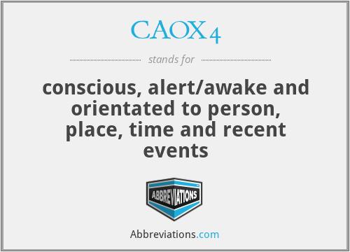CAOX4 - conscious, alert/awake and orientated to person, place, time and recent events