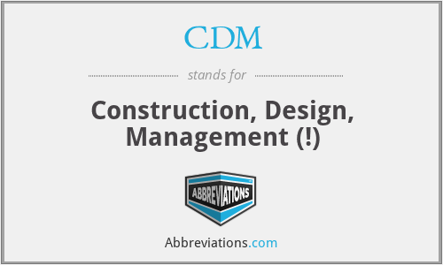 CDM - Construction, Design, Management (!)
