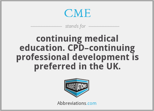CME - continuing medical education. CPD–continuing professional development is preferred in the UK.