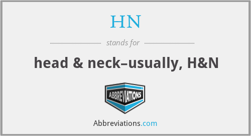 HN - head & neck–usually, H&N