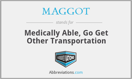MAGGOT - Medically Able, Go Get Other Transportation