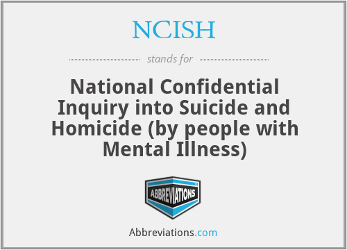 NCISH - National Confidential Inquiry into Suicide and Homicide (by people with Mental Illness)