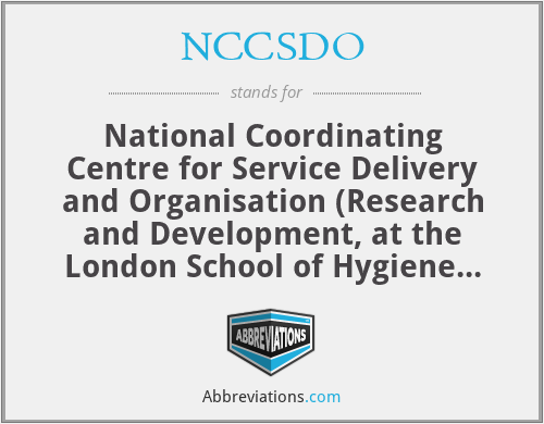 NCCSDO - National Coordinating Centre for Service Delivery and Organisation (Research and Development, at the London School of Hygiene and Tropical Medicine) British