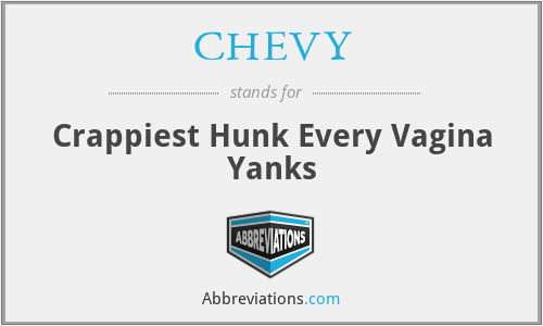 CHEVY - Crappiest Hunk Every Vagina Yanks