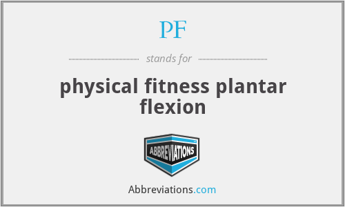 PF - physical fitness plantar flexion
