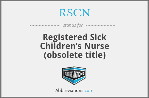 RSCN - Registered Sick Children’s Nurse (obsolete title)