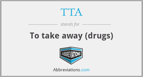 TTA - To take away (drugs)