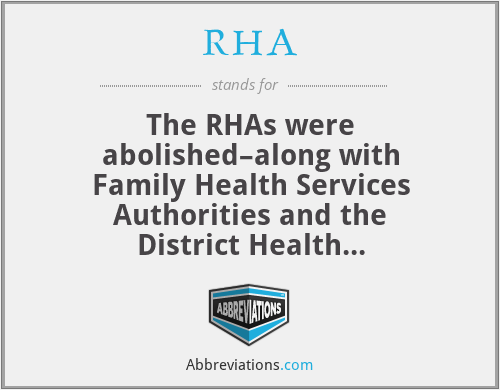 RHA - The RHAs were abolished–along with Family Health Services Authorities and the District Health Authorities–in 1995, and their duties taken over by the Health Authority, a body which in turn was buried in 2002 with the living bits taken on by the Strategic Health Authorities, which face the firing squad in 2013.