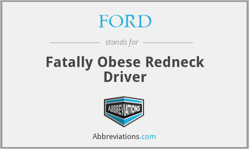 FORD - Fatally Obese Redneck Driver