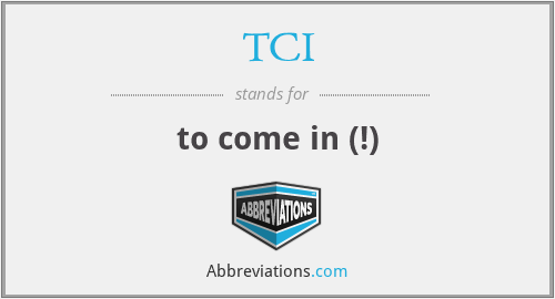 TCI - to come in (!)