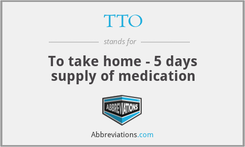 TTO - To take home - 5 days supply of medication