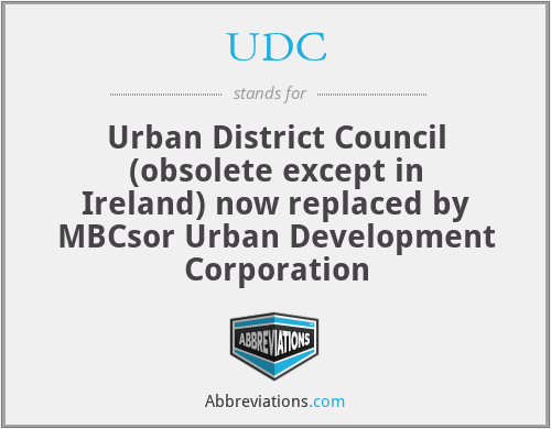 UDC - Urban District Council (obsolete except in Ireland) now replaced by MBCsor Urban Development Corporation