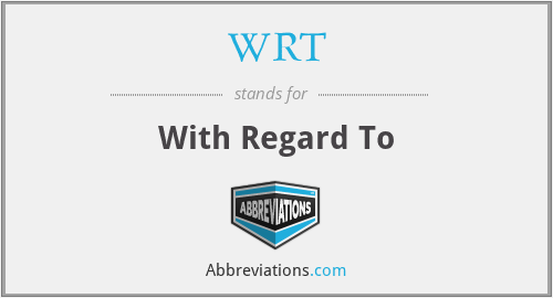 WRT - With Regard To