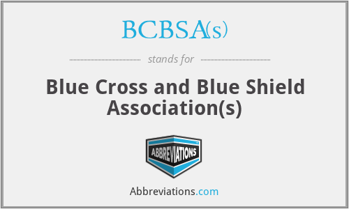 BCBSA(s) - Blue Cross and Blue Shield Association(s)