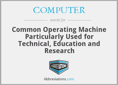 COMPUTER - Common Operating Machine Particularly Used for Technical, Education and Research