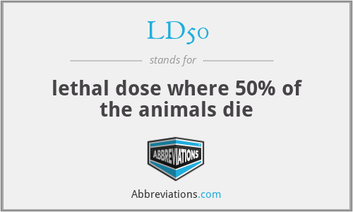 LD50 - lethal dose where 50% of the animals die