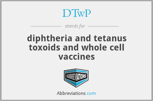 DTwP - diphtheria and tetanus toxoids and whole cell vaccines