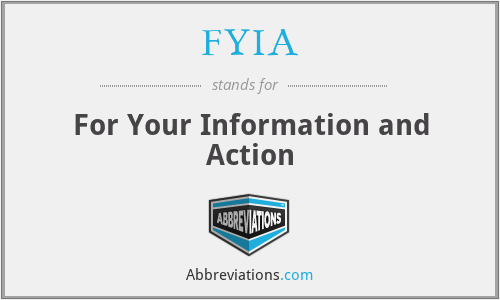 FYIA - For Your Information and Action