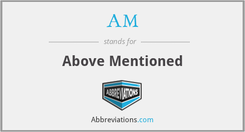 AM - Above Mentioned