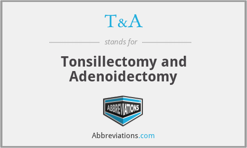 T&A - Tonsillectomy and Adenoidectomy