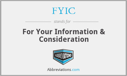 FYIC - For Your Information & Consideration