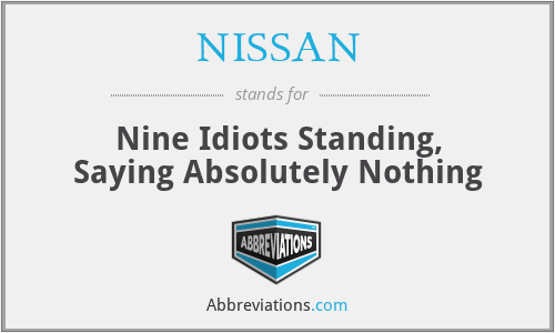NISSAN - Nine Idiots Standing, Saying Absolutely Nothing
