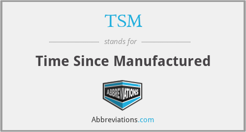 TSM - Time Since Manufactured