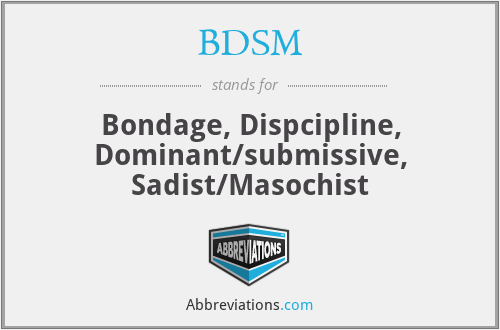 BDSM - Bondage, Dispcipline, Dominant/submissive, Sadist/Masochist