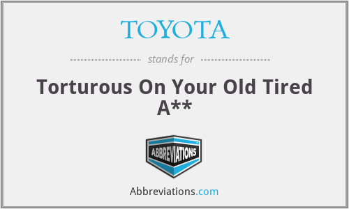 TOYOTA - Torturous On Your Old Tired A**