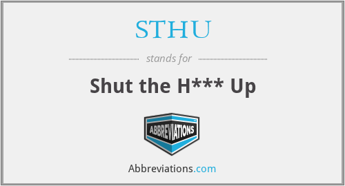 STHU - Shut the H*** Up